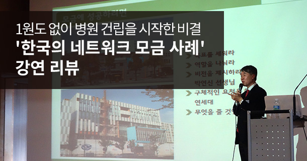 1원도 없이 병원 건립을 시작한 비결 : '한국의 네트워크 모금 사례' 강연 리뷰
